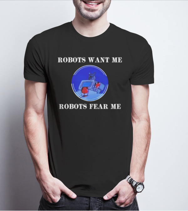 ROBOTIC IMAGERY LOOP: ROBOTS WANT ME ROBOTS FEAR ME T-Shirt