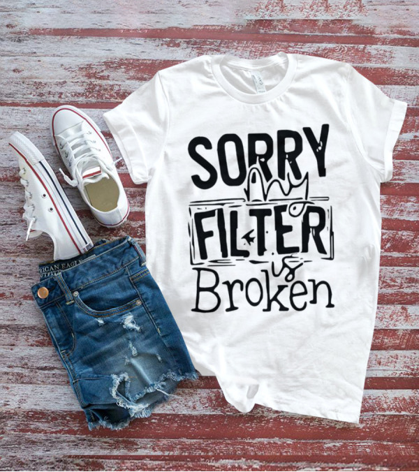 Sorry My Filter Is Broken Trending Fun T-Shirt