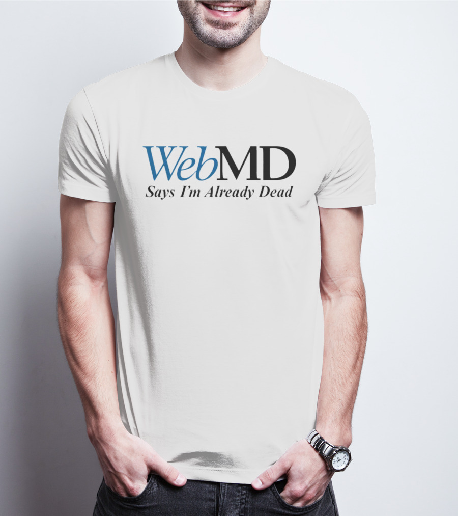 WebMD Says I'm Already Dead Parody Text T-Shirt