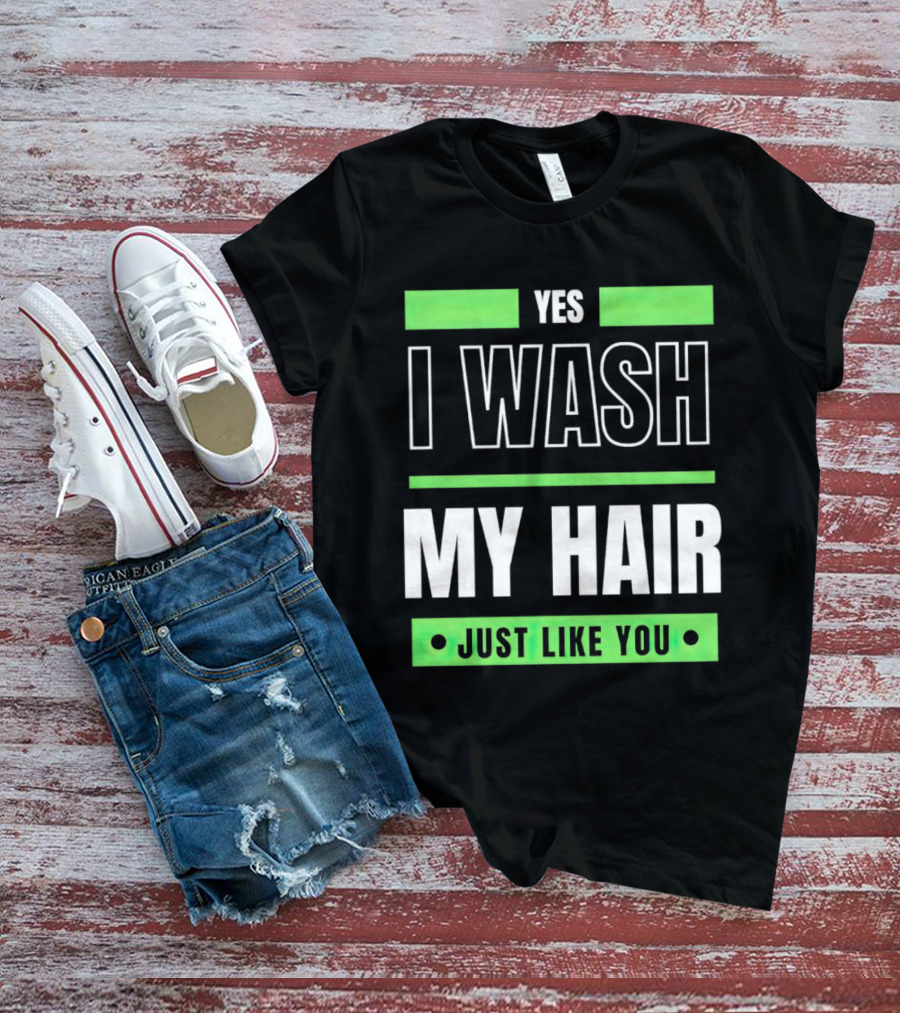 Yes I Wash My Hair Just Like You T-Shirt
