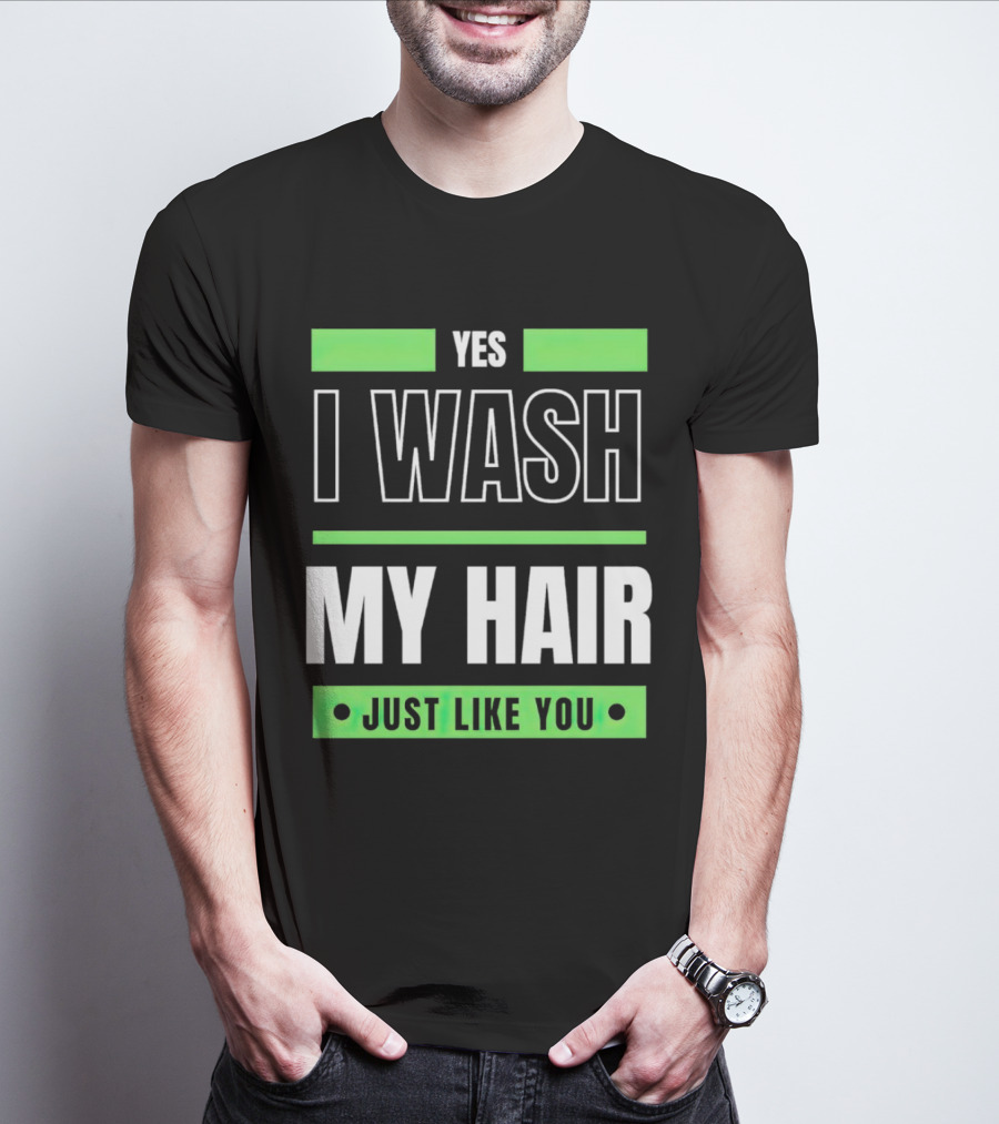 Yes I Wash My Hair Just Like You T-Shirt