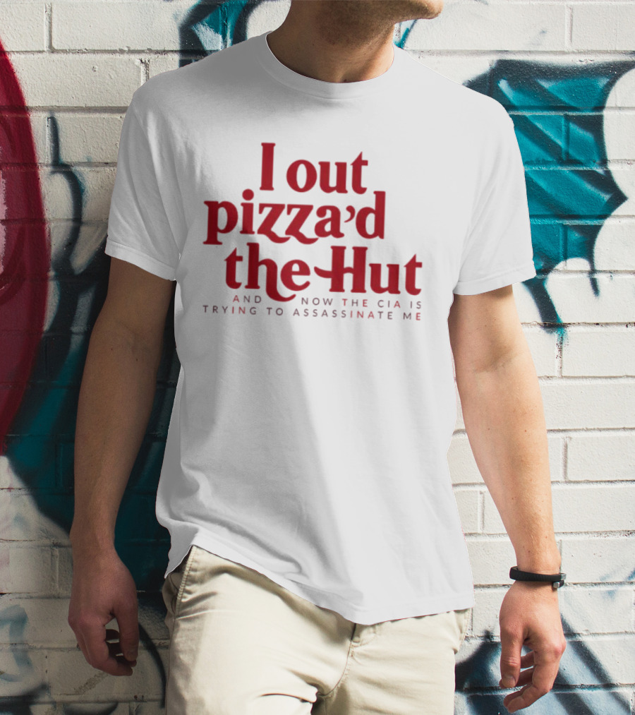 Trending I Out Pizza’d The Hut And Now The CIA Is Trying To Assassinate Me T-Shirt