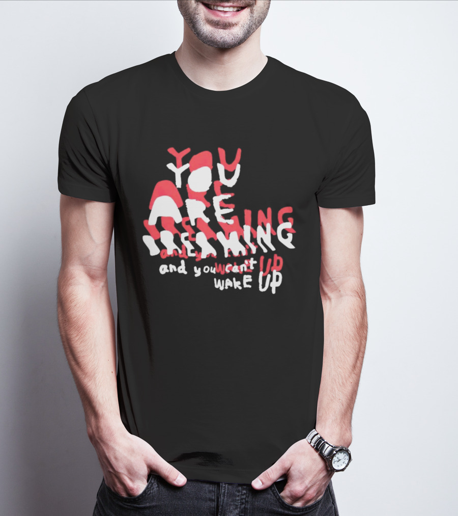 You Are Dreaming And You Can’t Wake Up T-Shirt