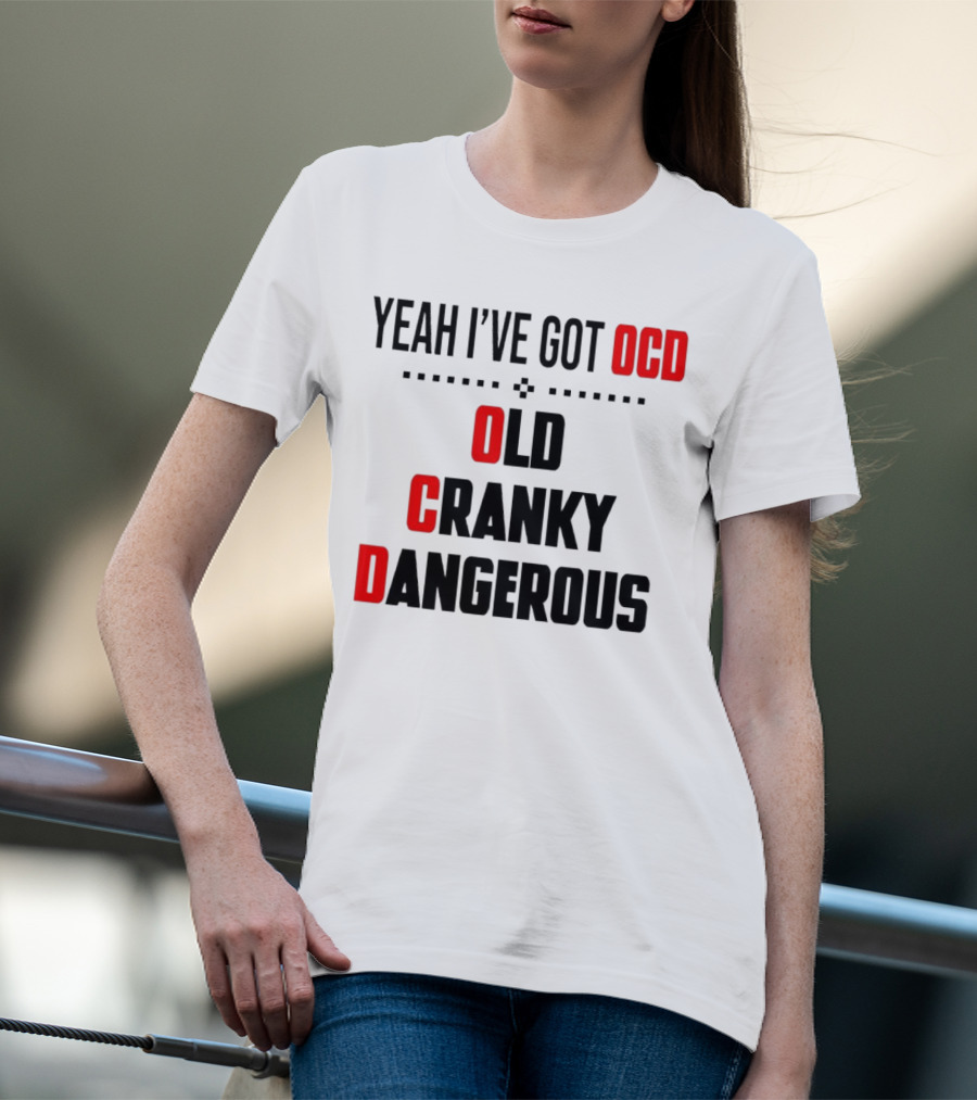 Yeah I've Got OCD Old Cranky Dangerous T-Shirt