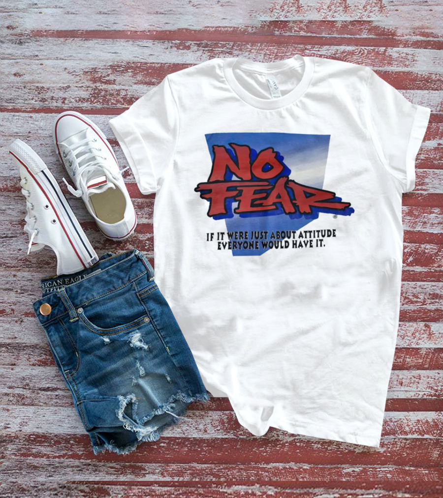 No Fear If It Were Just About Attitude Everyone Would Have It T-Shirt