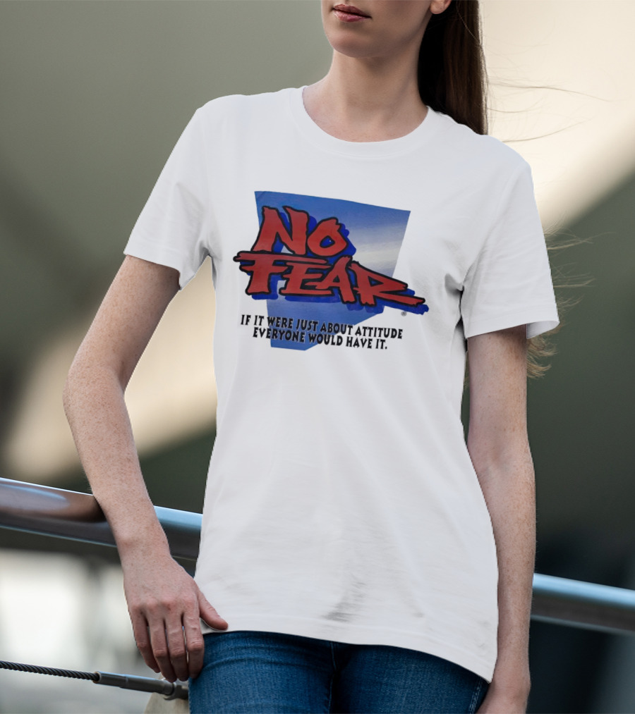 No Fear If It Were Just About Attitude Everyone Would Have It T-Shirt