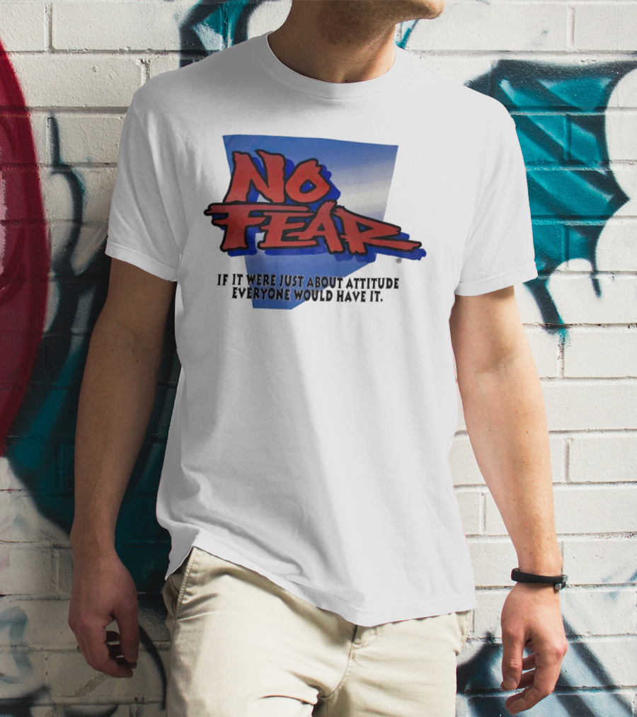 No Fear If It Were Just About Attitude Everyone Would Have It T-Shirt