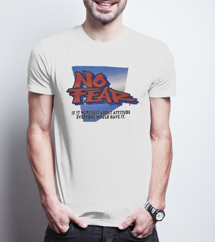 No Fear If It Were Just About Attitude Everyone Would Have It T-Shirt