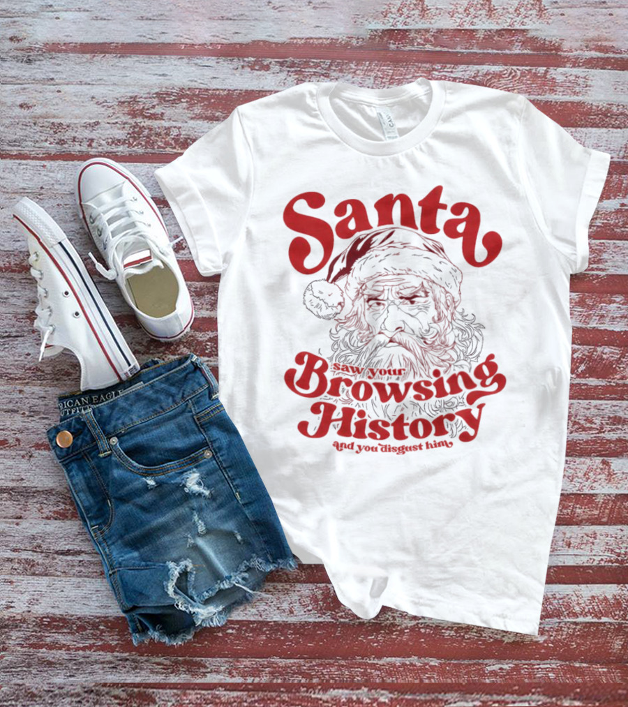 Santa Saw Your Browsing History And You Disgust Him Christmas T-Shirt