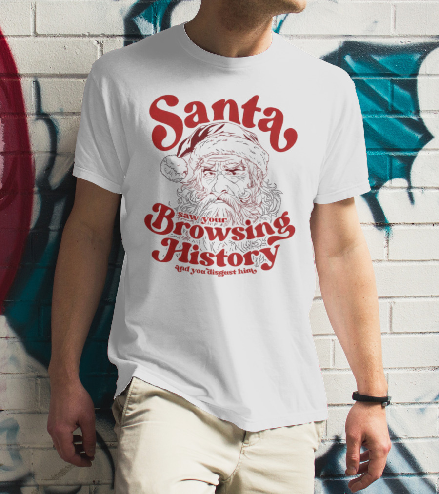 Santa Saw Your Browsing History And You Disgust Him Christmas T-Shirt