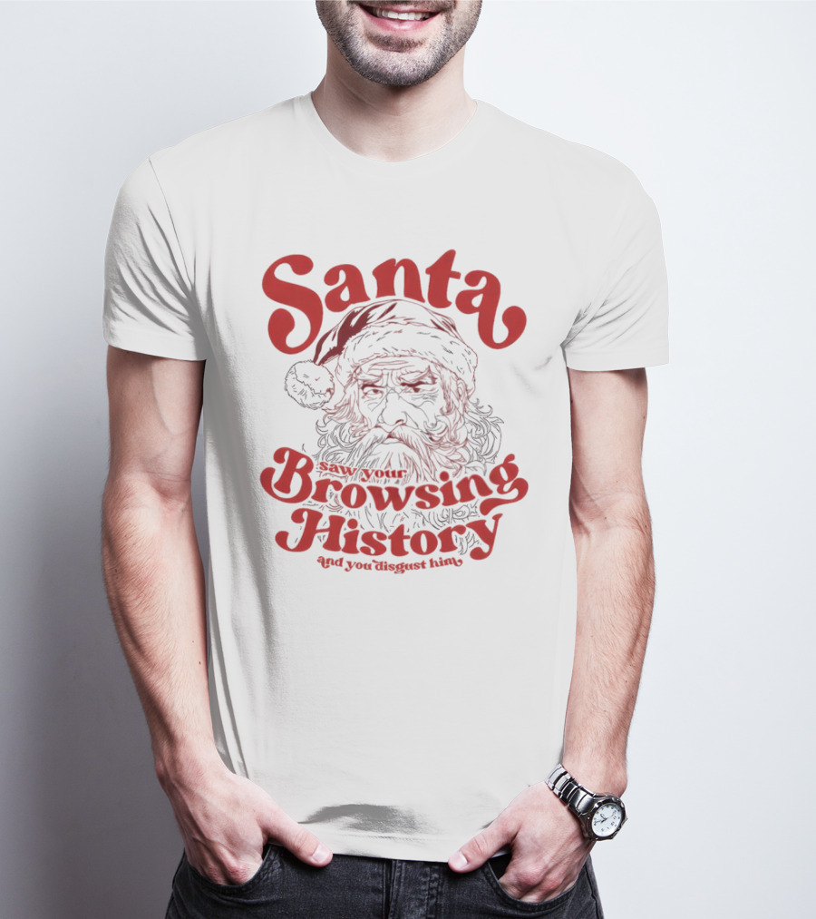 Santa Saw Your Browsing History And You Disgust Him Christmas T-Shirt