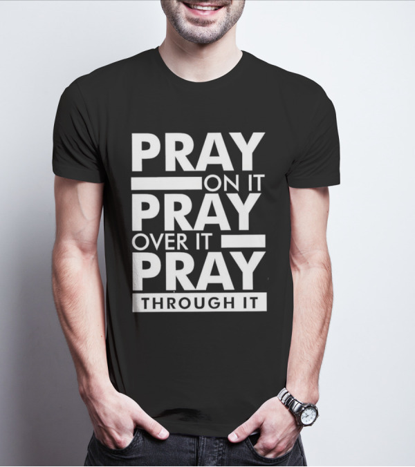 Pray On It Pray Over It Pray Through It Motivational Encouragement T-Shirt