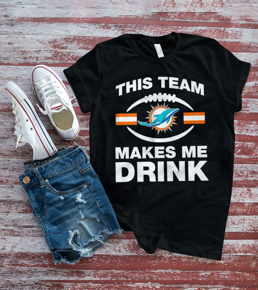 This Team Makes Me Drink Miami Dolphins Football Fan Humorous T-Shirt