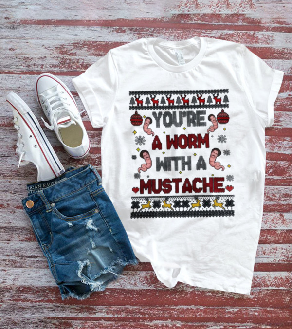 You're A Worm With A Mustache Christmas Ugly T-Shirt