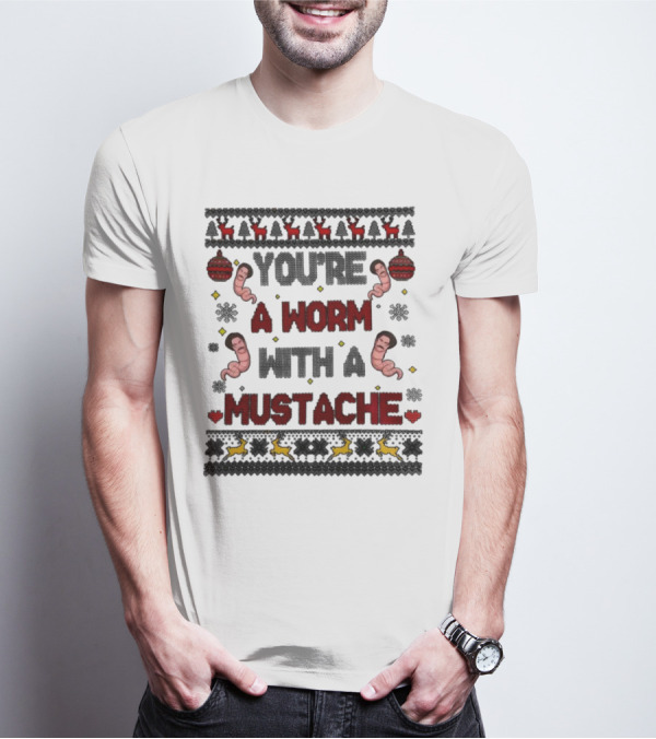 You're A Worm With A Mustache Christmas Ugly T-Shirt