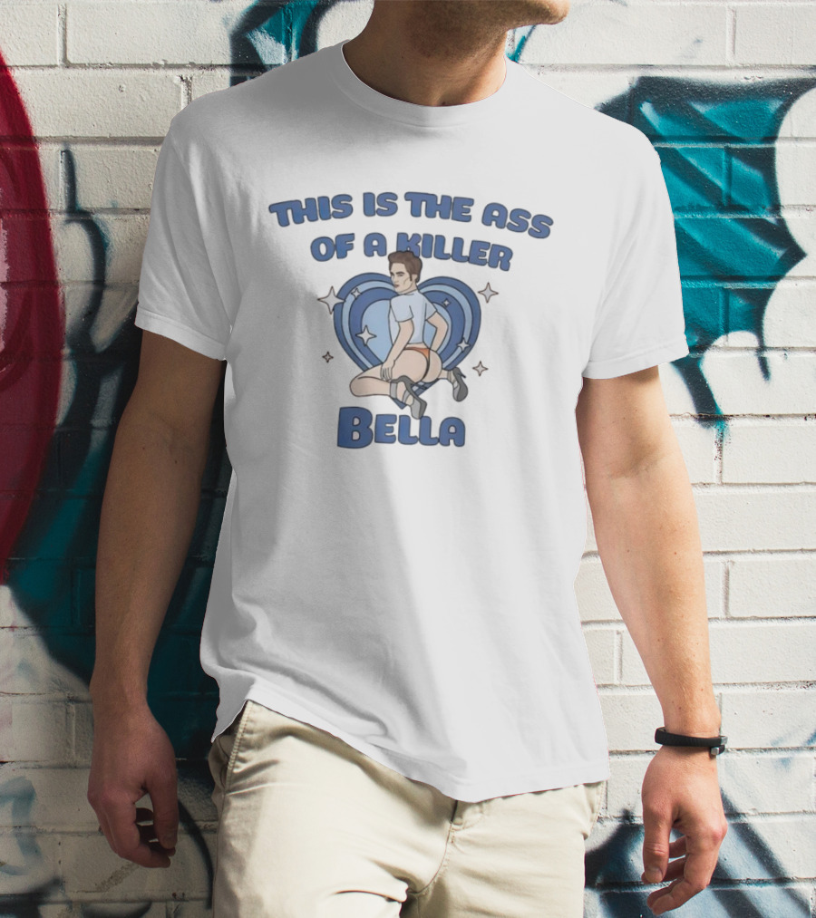 This Is The Ass Of A Killer Bella T-Shirt