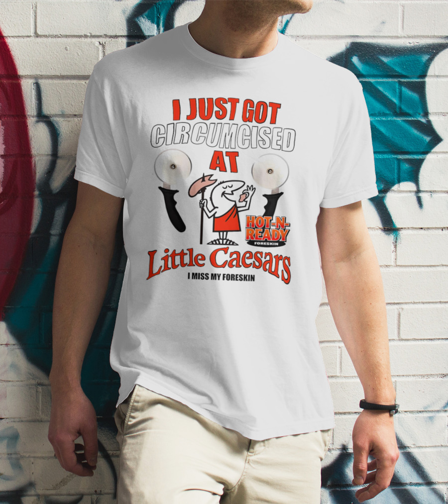 I Just Got Circumcised At Little Caesars Hot-N-Ready I Miss My Foreskin T-Shirt