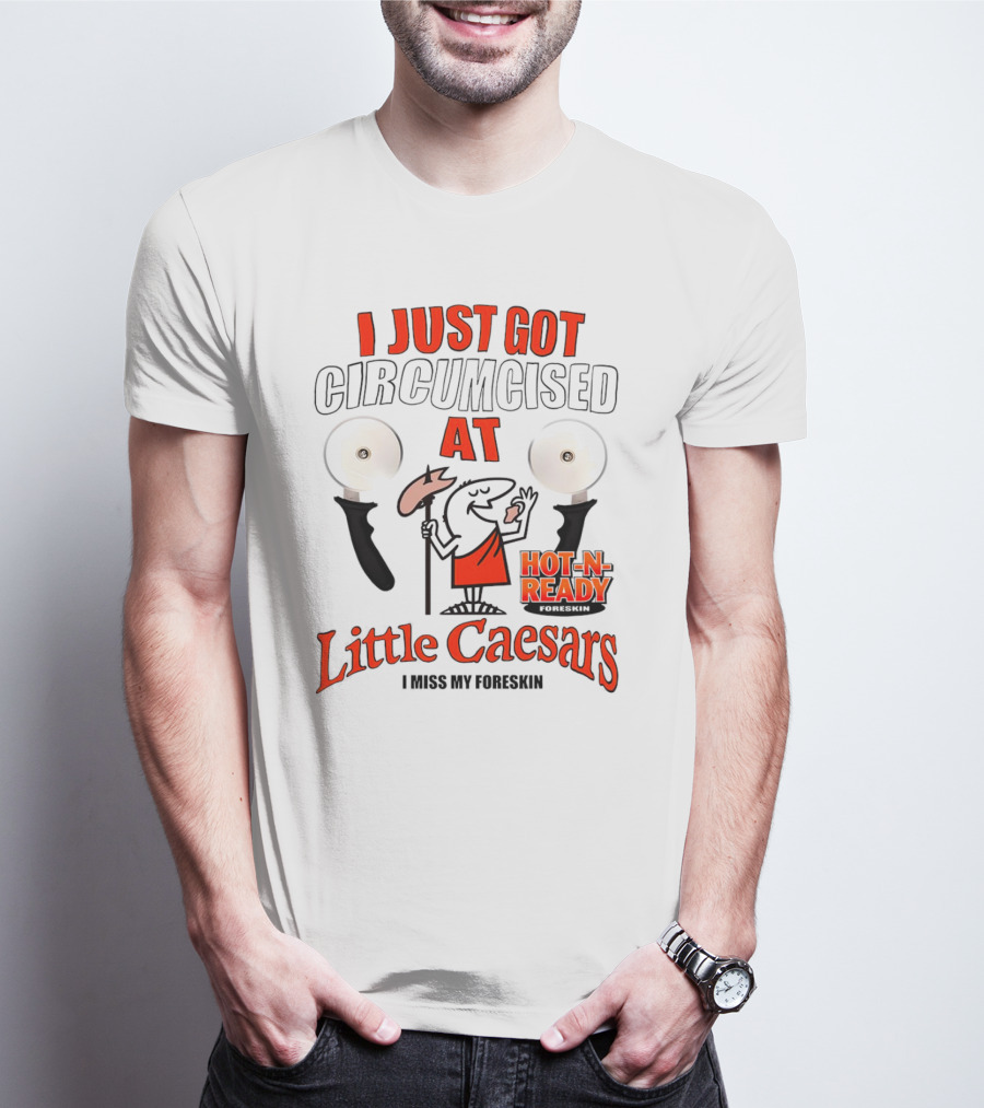 I Just Got Circumcised At Little Caesars Hot-N-Ready I Miss My Foreskin T-Shirt