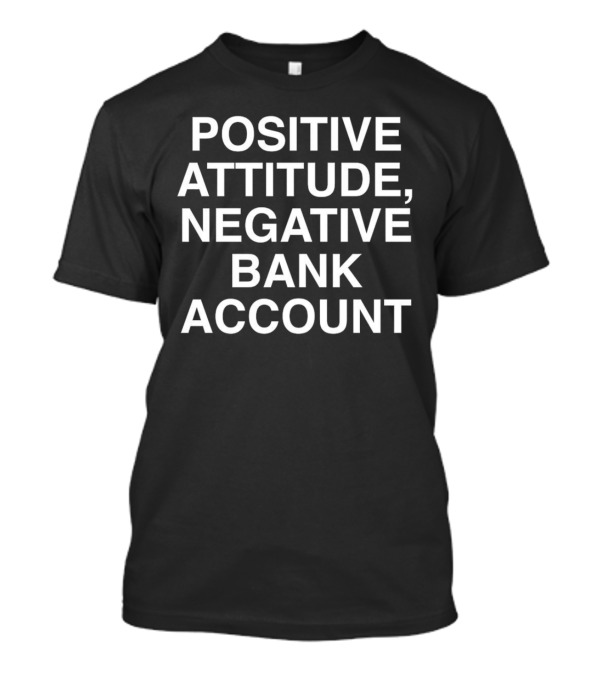 Positive Attitude, Negative Bank Account T-Shirt