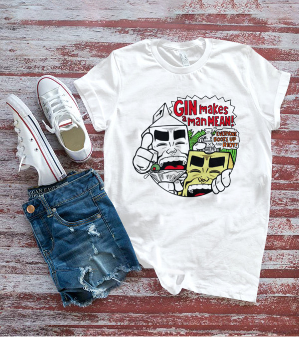 Gin Makes A Man Mean Everyone Booze Up And Riot Milk And Cheese T-Shirt