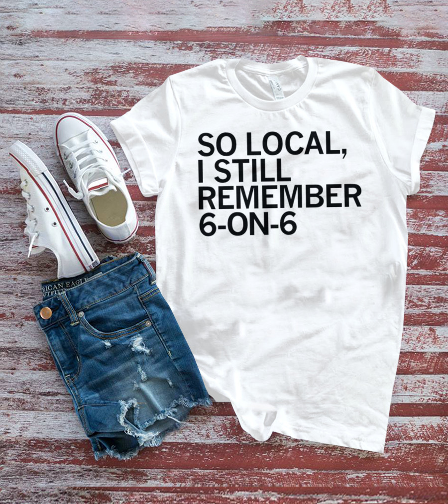 So Local I Still Remember 6-on-6 T-Shirt