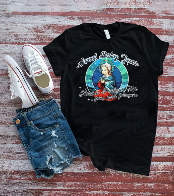 Sweet Baby Jesus Please Protect Me From Your Followers T-Shirt