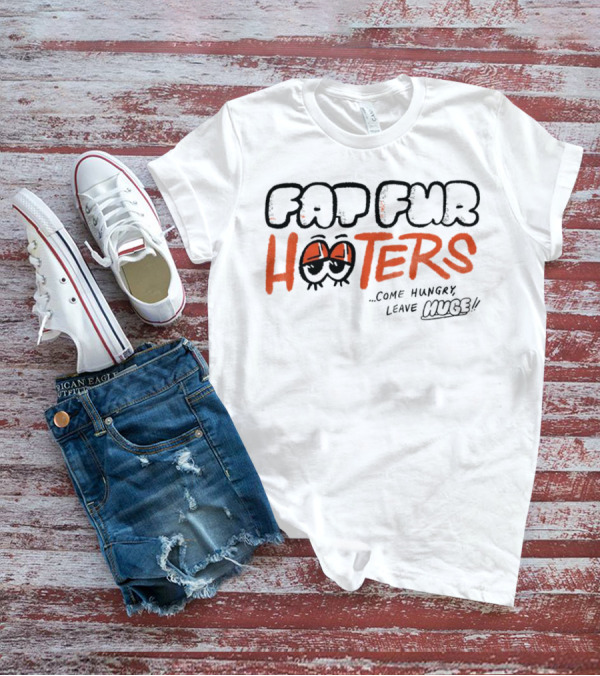 Fat Fur Hooters Come Hungry Leave Huge Eyes T-Shirt