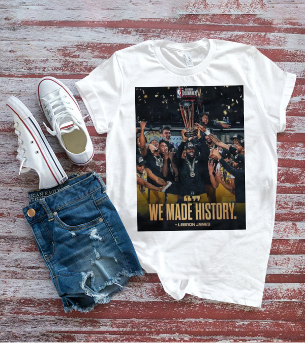We Made History LeBron James NBA In-Season Tournament Champions T-Shirt