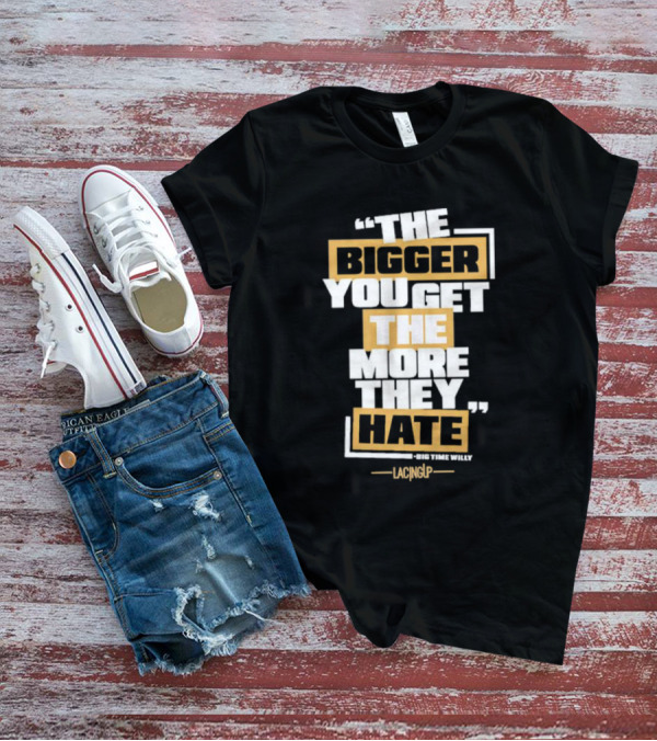 The Bigger You Get The More They Hate Big Time Willy Lacing Up T-Shirt