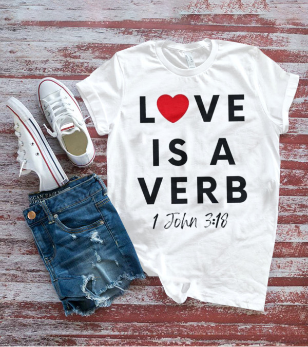 Love Is A Verb 1 John 3:18 Heart T-Shirt