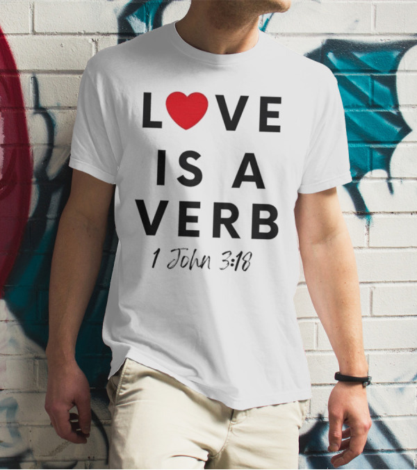 Love Is A Verb 1 John 3:18 Heart T-Shirt