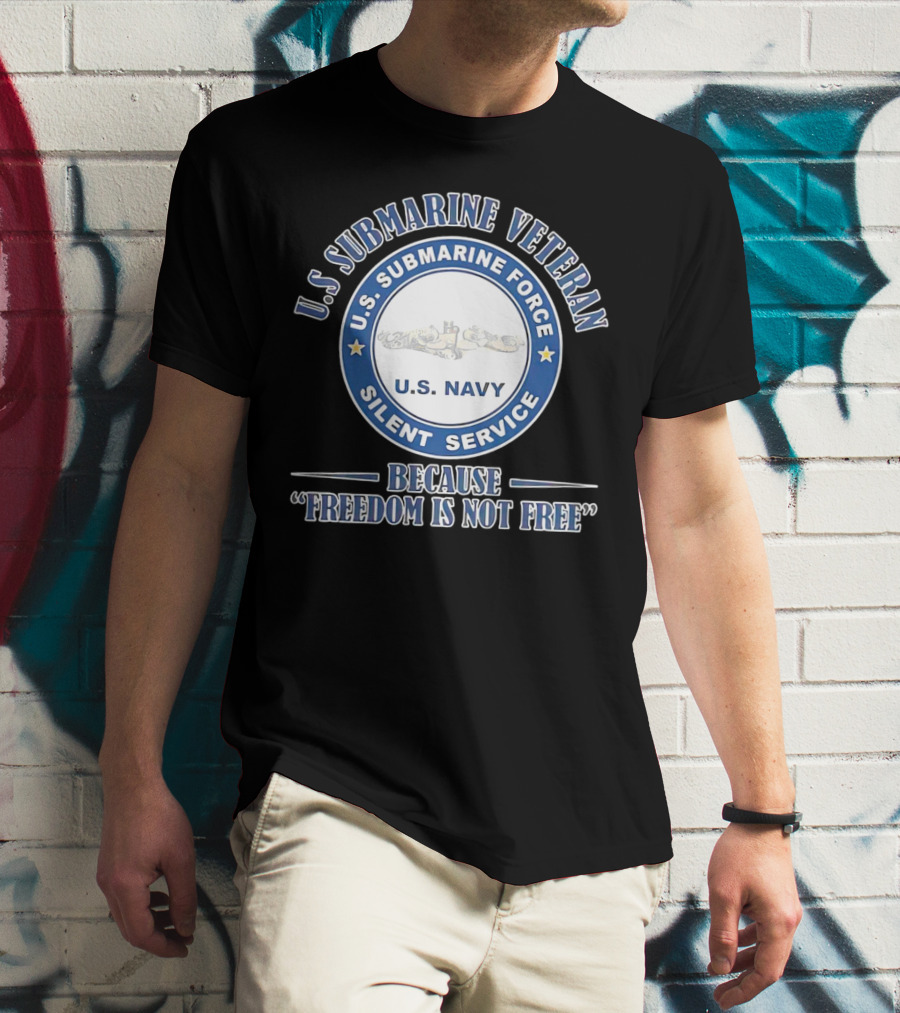 U.S. Submarine Veteran U.S. Navy Silent Service Because Freedom Is Not Free T-Shirt