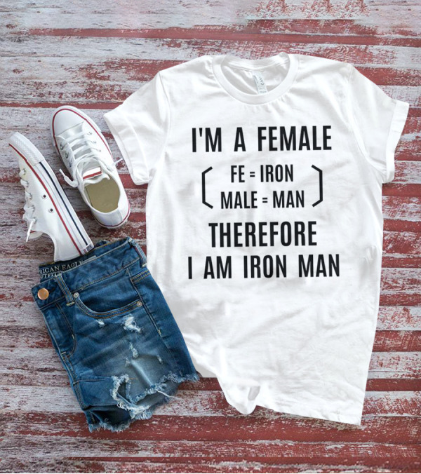 I'm A Female Fe Equals Iron Male Equals Man Therefore I Am Iron Man T-Shirt