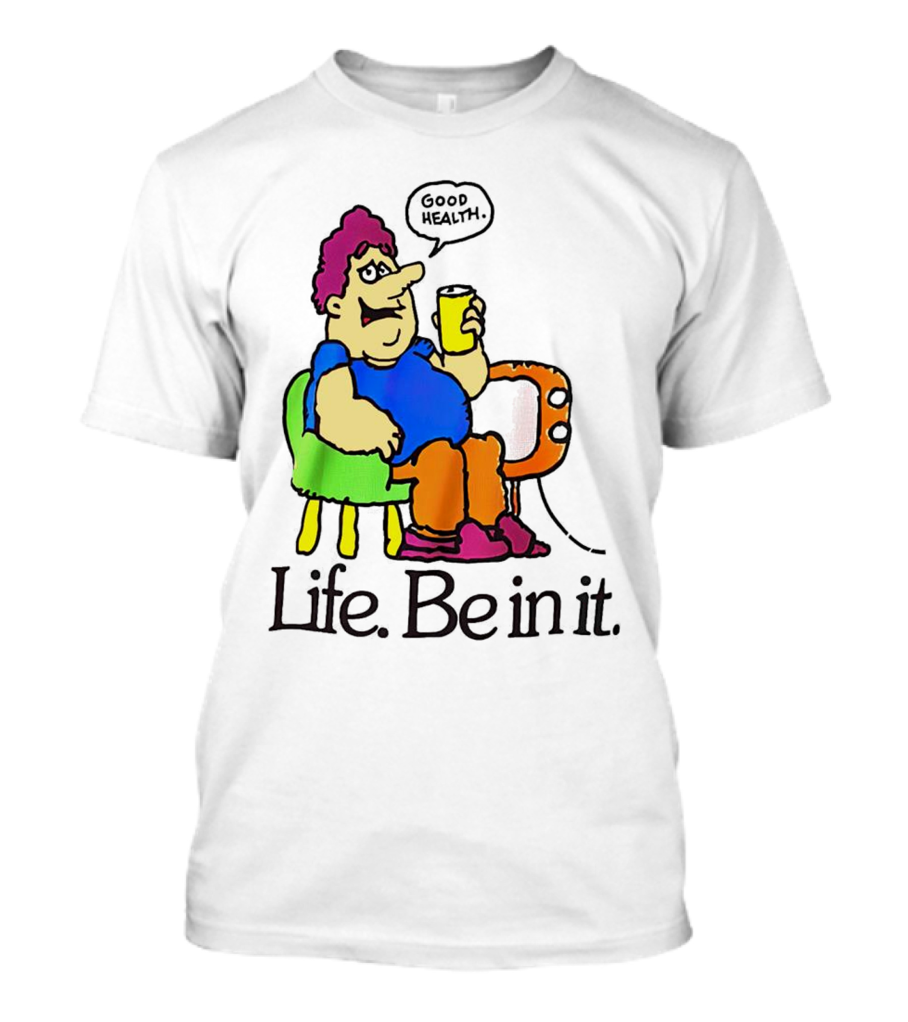 Life Be In It Good Health Be In It T-Shirt