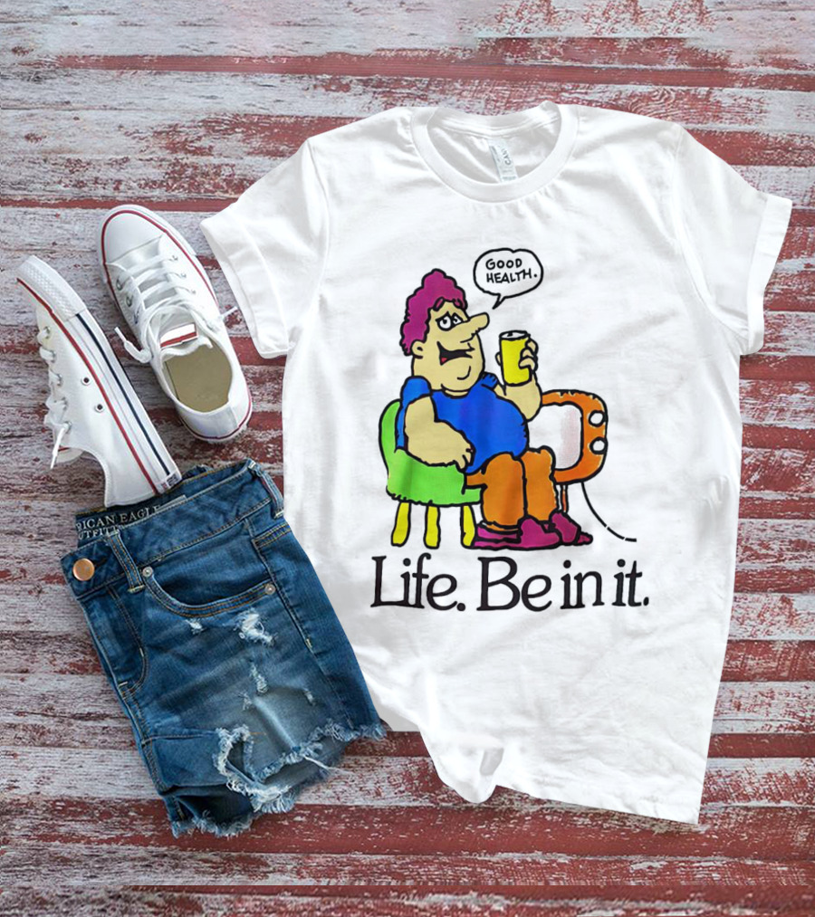 Life Be In It Good Health Be In It T-Shirt
