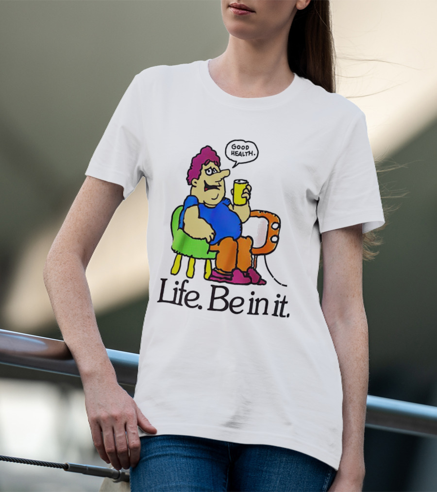 Life Be In It Good Health Be In It T-Shirt