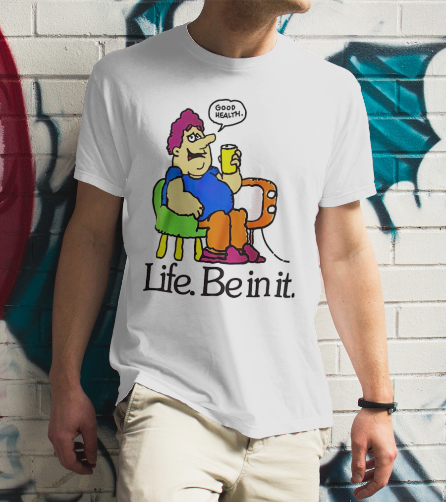 Life Be In It Good Health Be In It T-Shirt
