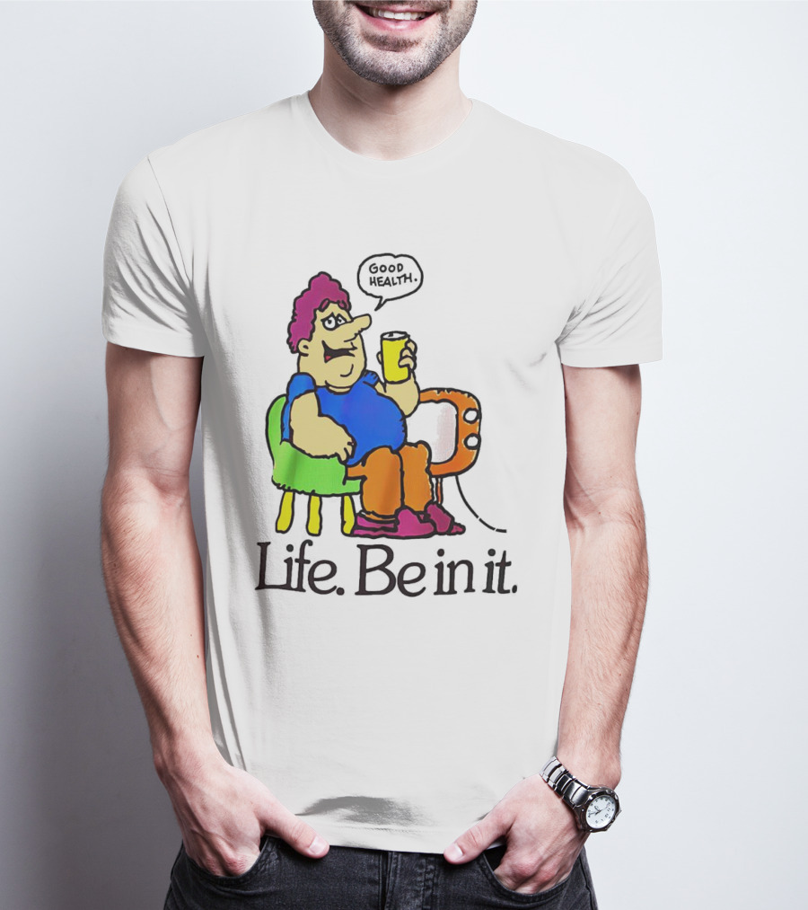 Life Be In It Good Health Be In It T-Shirt