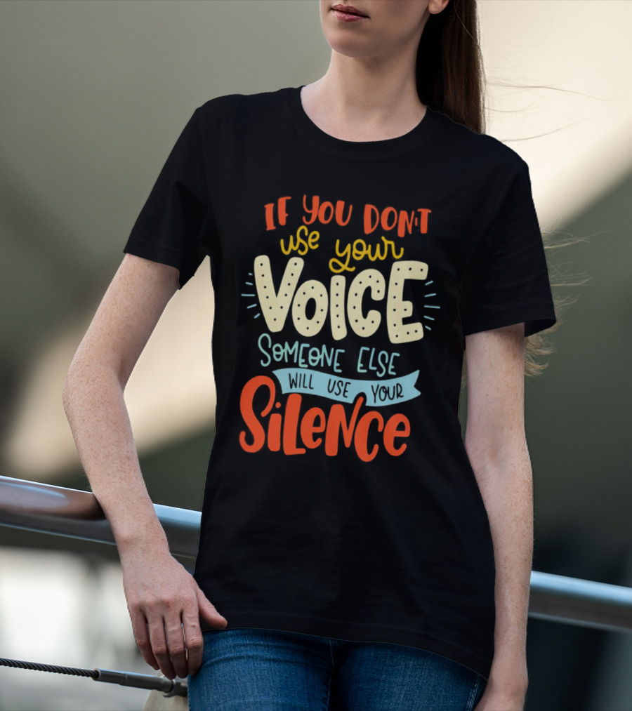 If You Don’t Use Your Voice Someone Else Will Use Your Silence T-Shirt