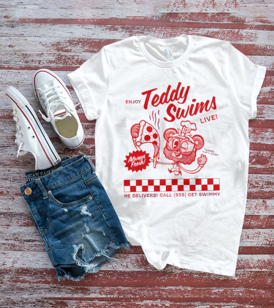 Enjoy Teddy Swims Live Always Fresh Pizza He Delivers Call 555 Get-Swimmy T-Shirt