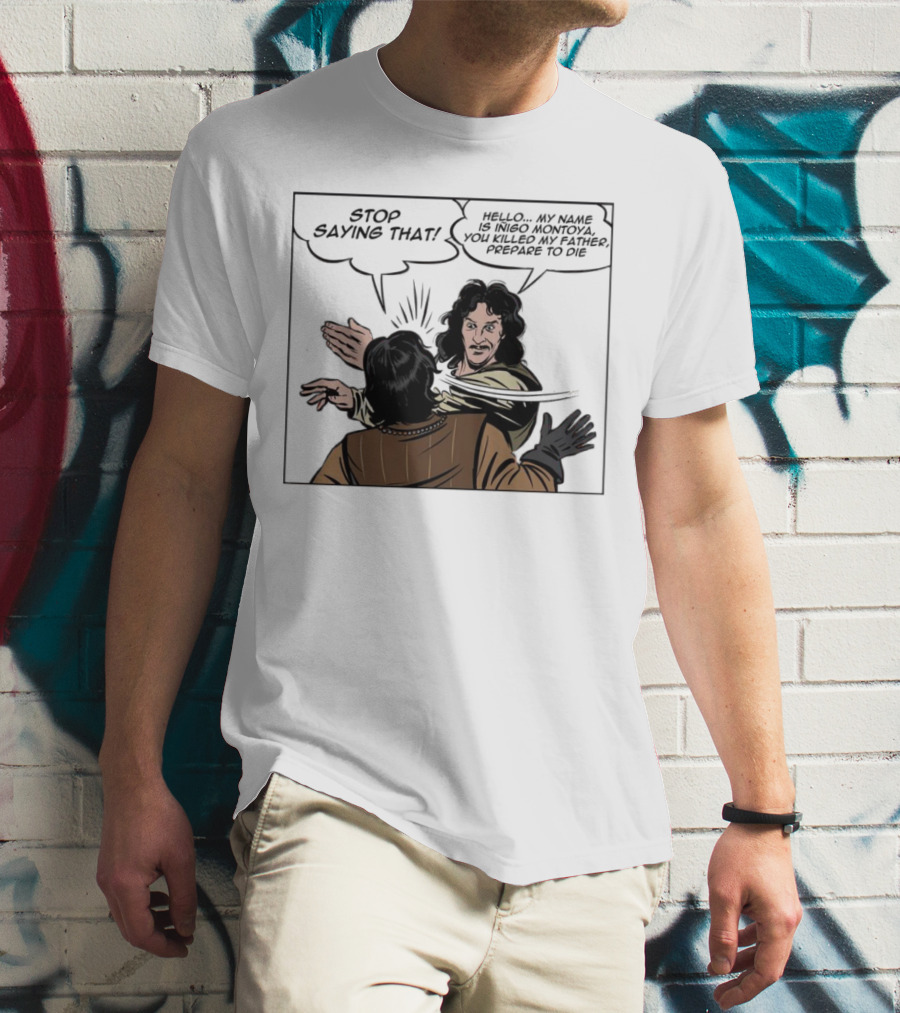 Stop Saying That Hello My Name Is Inigo Montoya You Killed My Father Prepare To Die T-Shirt