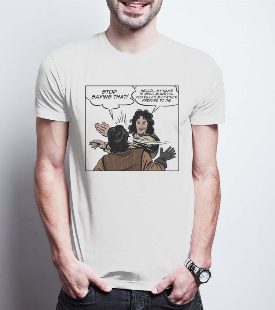Stop Saying That Hello My Name Is Inigo Montoya You Killed My Father Prepare To Die T-Shirt