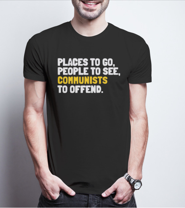 Places To Go People To See Communists To Offend T-Shirt