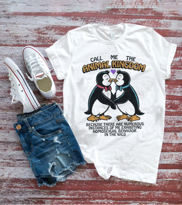 Call Me The Animal Kingdom Because There Are Numerous Instances Of Me Exhibiting Homosexual Behavior In The Wild T-Shirt