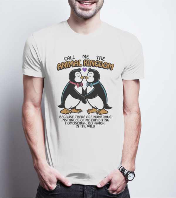 Call Me The Animal Kingdom Because There Are Numerous Instances Of Me Exhibiting Homosexual Behavior In The Wild T-Shirt