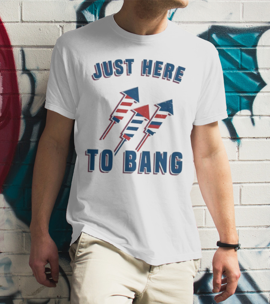 Just Here To Bang Fireworks Red White Blue T-Shirt