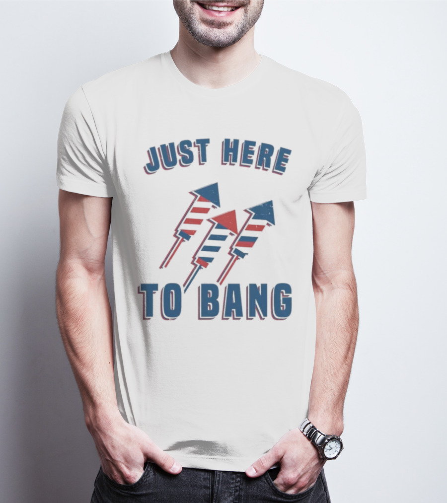 Just Here To Bang Fireworks Red White Blue T-Shirt
