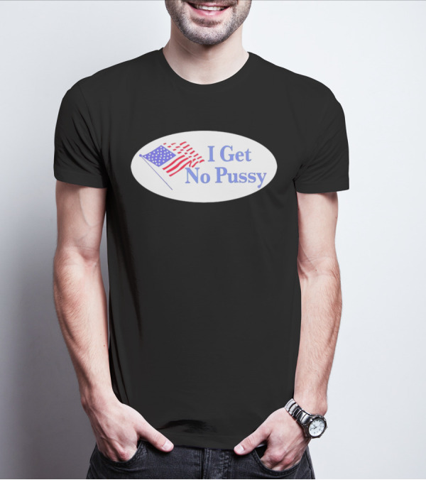 I Get No Pussy American Flag Patriotic Humor T-Shirt
