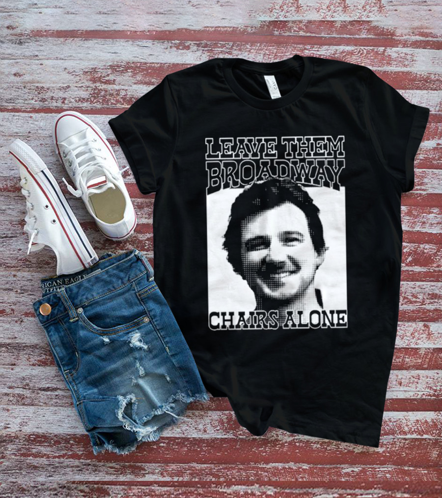 Leave Them Broadway Chairs Alone T-Shirt