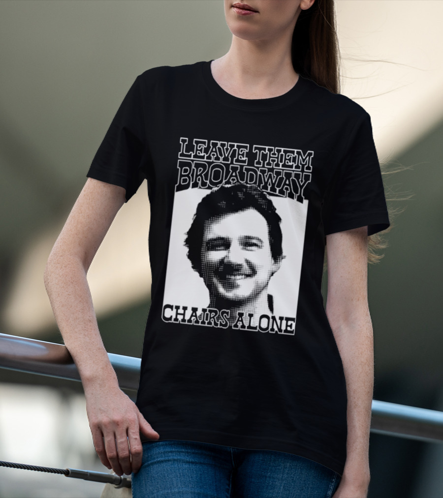 Leave Them Broadway Chairs Alone T-Shirt